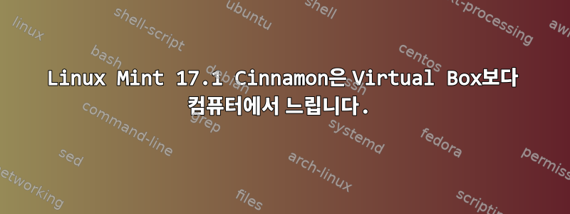 Linux Mint 17.1 Cinnamon은 Virtual Box보다 컴퓨터에서 느립니다.