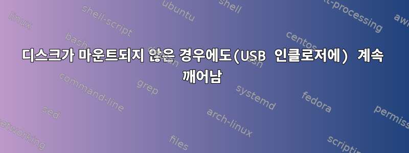 디스크가 마운트되지 않은 경우에도(USB 인클로저에) 계속 깨어남