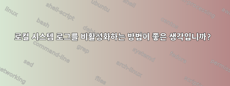 로컬 시스템 로그를 비활성화하는 방법이 좋은 생각입니까?