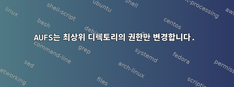 AUFS는 최상위 디렉토리의 권한만 변경합니다.