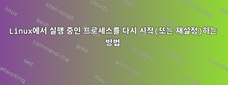 Linux에서 실행 중인 프로세스를 다시 시작(또는 재설정)하는 방법