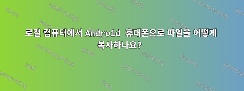 로컬 컴퓨터에서 Android 휴대폰으로 파일을 어떻게 복사하나요?