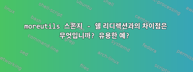 moreutils 스폰지 - 쉘 리디렉션과의 차이점은 무엇입니까? 유용한 예?