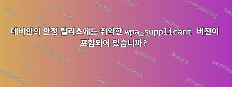 데비안의 안정 릴리스에는 취약한 wpa_supplicant 버전이 포함되어 있습니까?