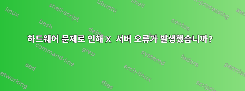 하드웨어 문제로 인해 X 서버 오류가 발생했습니까?