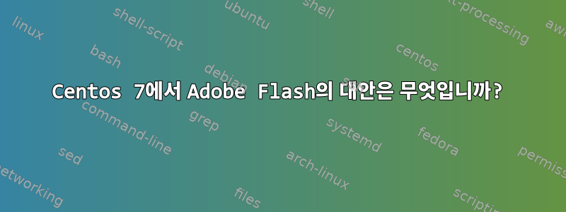 Centos 7에서 Adobe Flash의 대안은 무엇입니까?