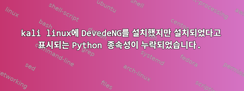 kali linux에 DevedeNG를 설치했지만 설치되었다고 표시되는 Python 종속성이 누락되었습니다.