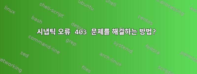 시냅틱 오류 403 문제를 해결하는 방법?