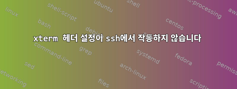 xterm 헤더 설정이 ssh에서 작동하지 않습니다