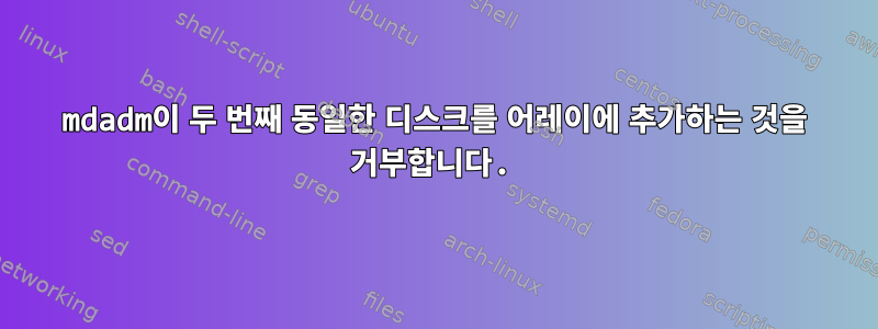 mdadm이 두 번째 동일한 디스크를 어레이에 추가하는 것을 거부합니다.