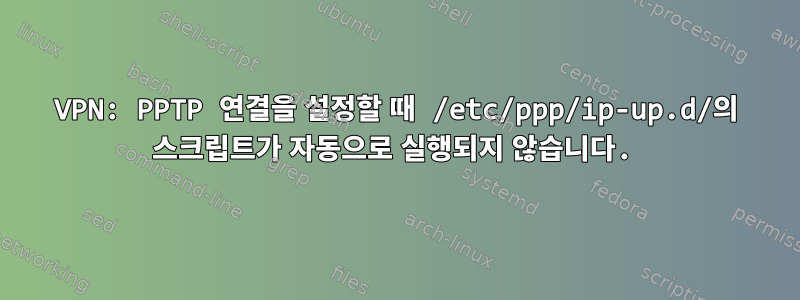 VPN: PPTP 연결을 설정할 때 /etc/ppp/ip-up.d/의 스크립트가 자동으로 실행되지 않습니다.