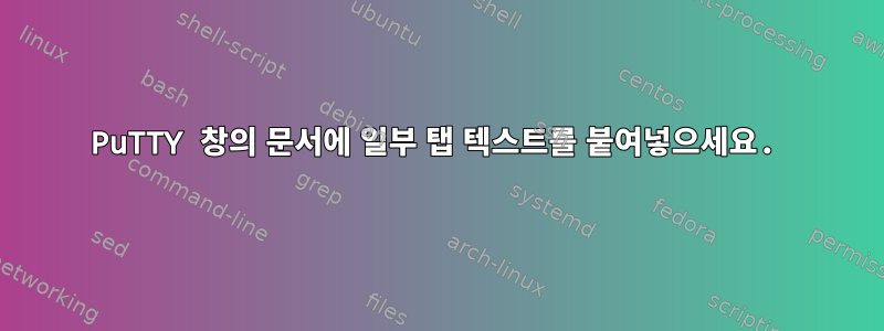 PuTTY 창의 문서에 일부 탭 텍스트를 붙여넣으세요.