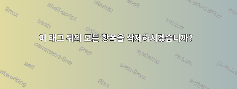 이 태그 뒤의 모든 항목을 삭제하시겠습니까?