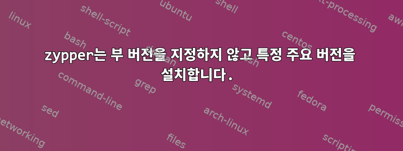 zypper는 부 버전을 지정하지 않고 특정 주요 버전을 설치합니다.