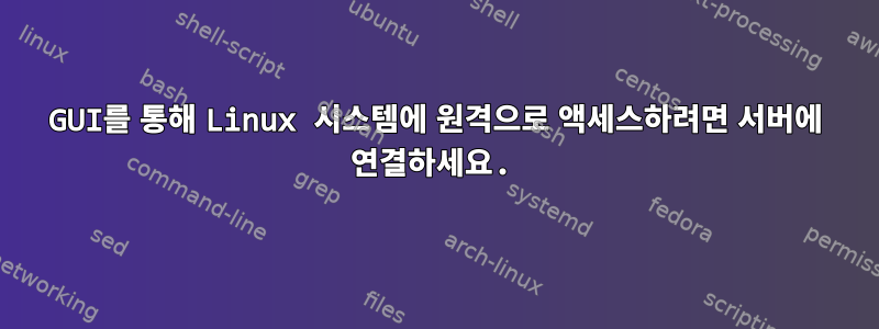 GUI를 통해 Linux 시스템에 원격으로 액세스하려면 서버에 연결하세요.