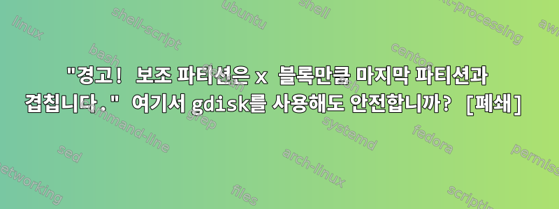 "경고! 보조 파티션은 x 블록만큼 마지막 파티션과 겹칩니다." 여기서 gdisk를 사용해도 안전합니까? [폐쇄]