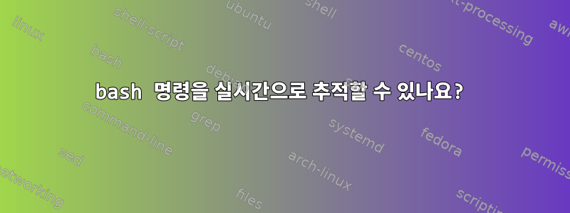 bash 명령을 실시간으로 추적할 수 있나요?