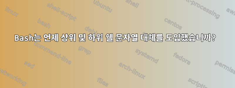 Bash는 언제 상위 및 하위 쉘 문자열 대체를 도입했습니까?