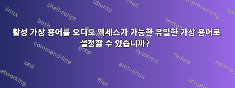 활성 가상 용어를 오디오 액세스가 가능한 유일한 가상 용어로 설정할 수 있습니까?