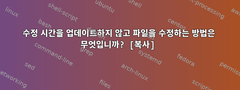 수정 시간을 업데이트하지 않고 파일을 수정하는 방법은 무엇입니까? [복사]