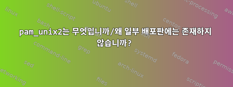 pam_unix2는 무엇입니까/왜 일부 배포판에는 존재하지 않습니까?