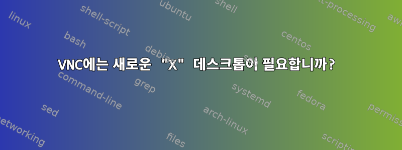 VNC에는 새로운 "X" 데스크톱이 필요합니까?