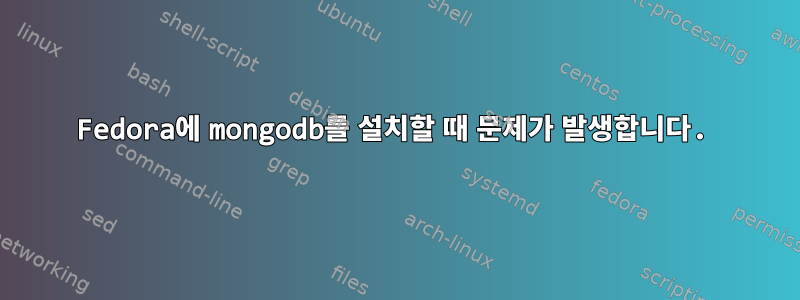 Fedora에 mongodb를 설치할 때 문제가 발생합니다.