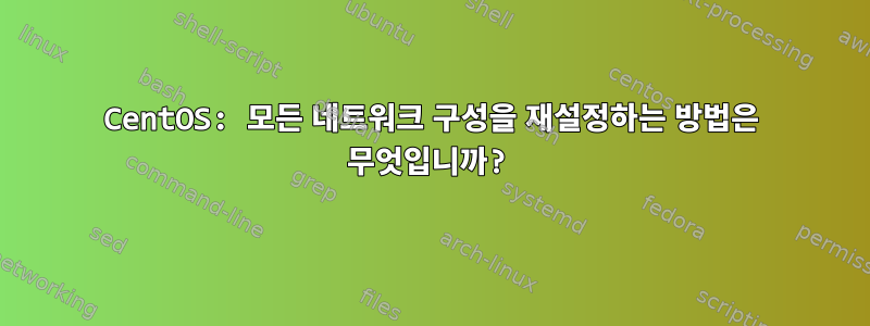 CentOS: 모든 네트워크 구성을 재설정하는 방법은 무엇입니까?