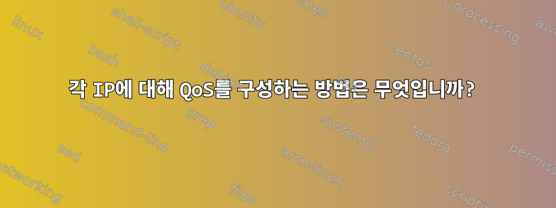 각 IP에 대해 QoS를 구성하는 방법은 무엇입니까?