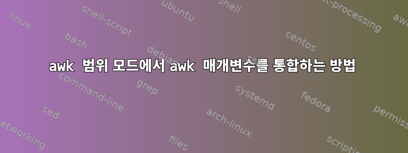 awk 범위 모드에서 awk 매개변수를 통합하는 방법