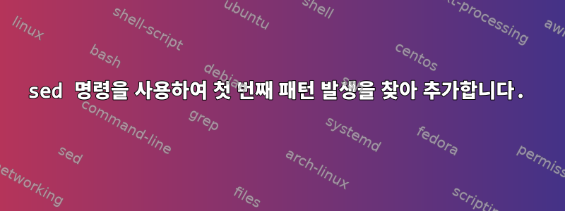 sed 명령을 사용하여 첫 번째 패턴 발생을 찾아 추가합니다.