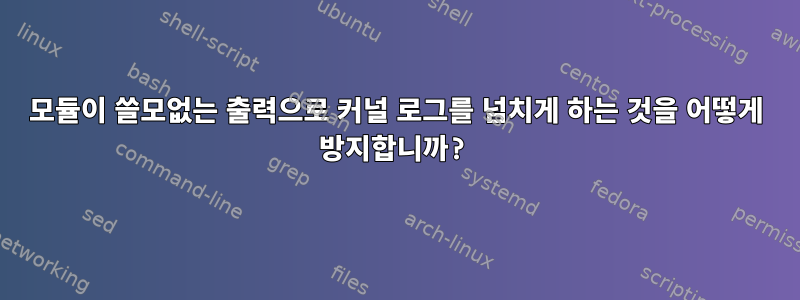 모듈이 쓸모없는 출력으로 커널 로그를 넘치게 하는 것을 어떻게 방지합니까?