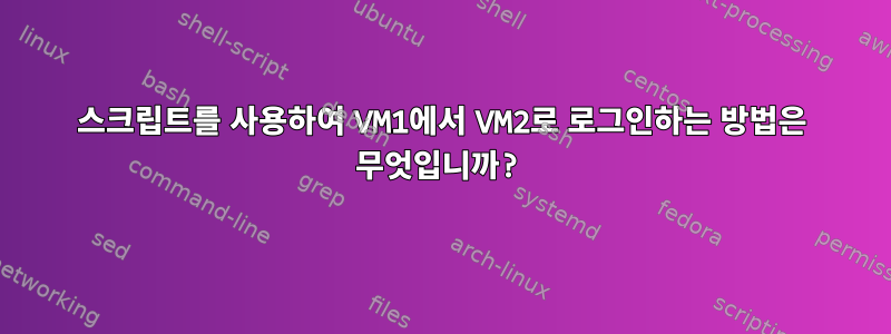 스크립트를 사용하여 VM1에서 VM2로 로그인하는 방법은 무엇입니까?