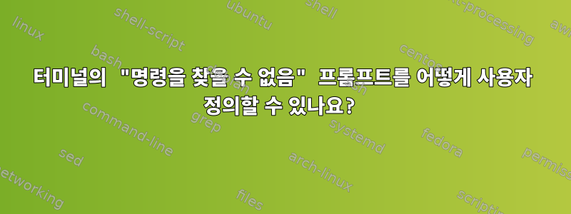 터미널의 "명령을 찾을 수 없음" 프롬프트를 어떻게 사용자 정의할 수 있나요?