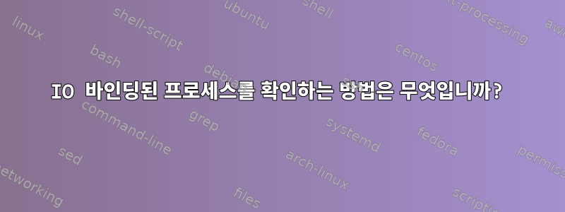 IO 바인딩된 프로세스를 확인하는 방법은 무엇입니까?