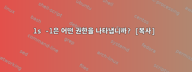 ls -l은 어떤 권한을 나타냅니까? [복사]