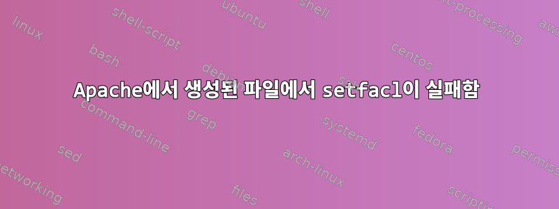 Apache에서 생성된 파일에서 setfacl이 실패함