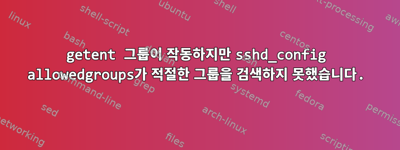 getent 그룹이 작동하지만 sshd_config allowedgroups가 적절한 그룹을 검색하지 못했습니다.