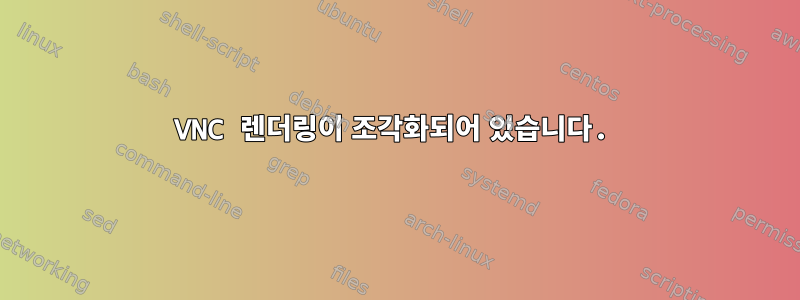 VNC 렌더링이 조각화되어 있습니다.