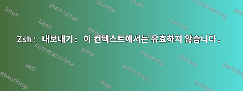 Zsh: 내보내기: 이 컨텍스트에서는 유효하지 않습니다.