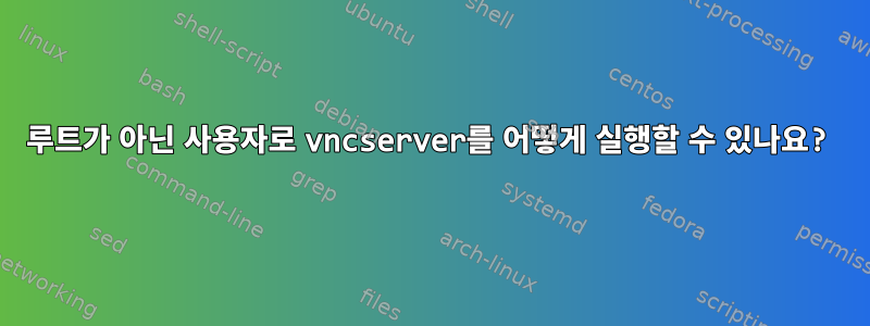 루트가 아닌 사용자로 vncserver를 어떻게 실행할 수 있나요?