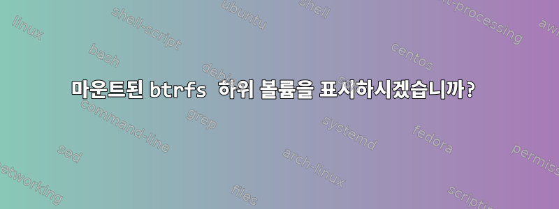 마운트된 btrfs 하위 볼륨을 표시하시겠습니까?