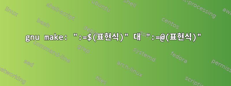 gnu make: ":=$(표현식)" 대 ":=@(표현식)"