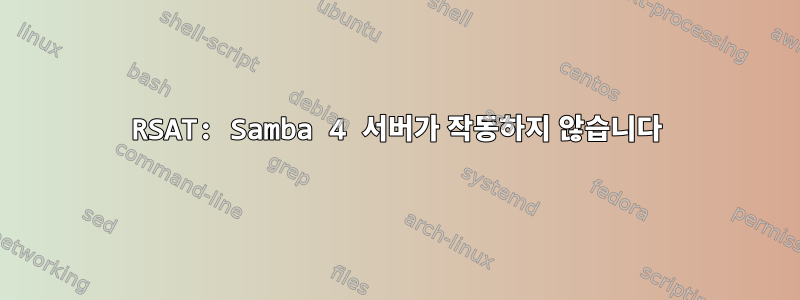 RSAT: Samba 4 서버가 작동하지 않습니다