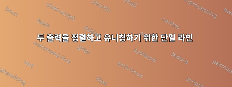 두 출력을 정렬하고 유니칭하기 위한 단일 라인