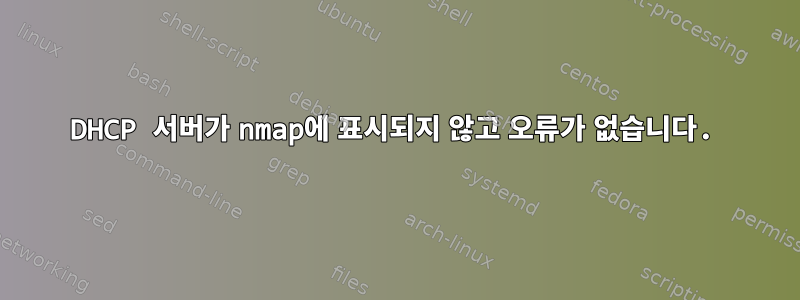 DHCP 서버가 nmap에 표시되지 않고 오류가 없습니다.