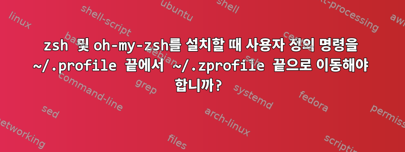 zsh 및 oh-my-zsh를 설치할 때 사용자 정의 명령을 ~/.profile 끝에서 ~/.zprofile 끝으로 이동해야 합니까?