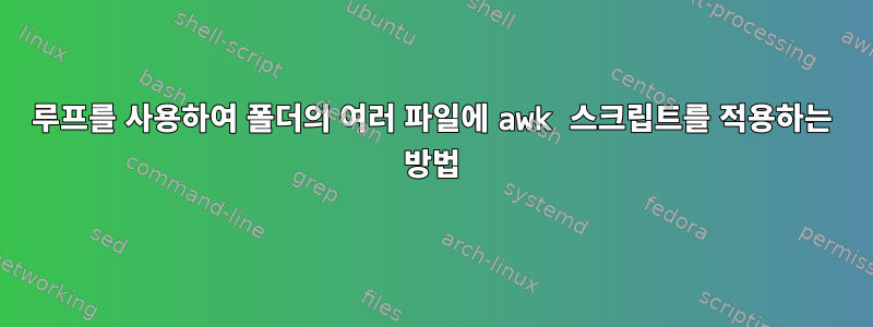 루프를 사용하여 폴더의 여러 파일에 awk 스크립트를 적용하는 방법