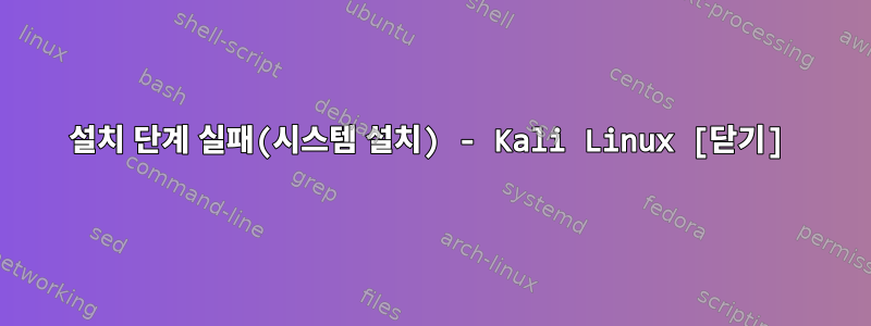 설치 단계 실패(시스템 설치) - Kali Linux [닫기]