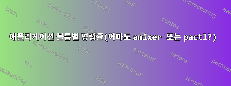 애플리케이션 볼륨별 명령줄(아마도 amixer 또는 pactl?)